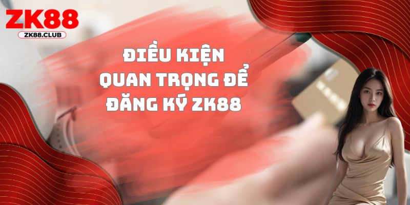 Điều kiện quan trọng để đăng ký ZK88
