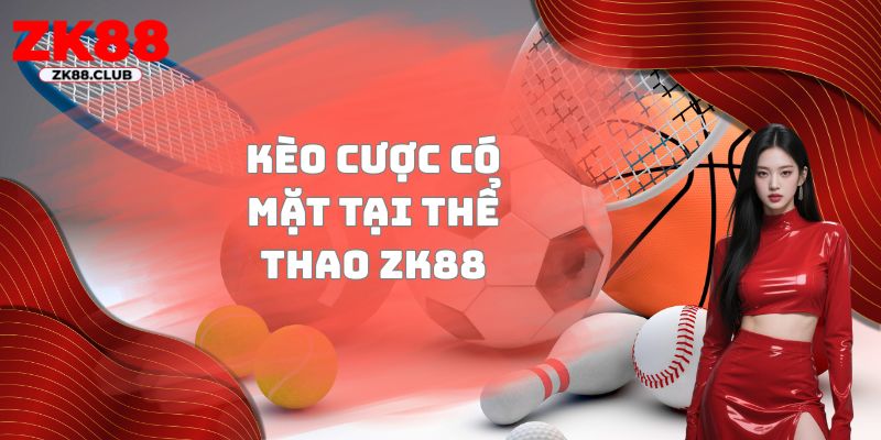 Kèo cược có mặt tại thể thao ZK88