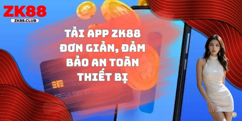 Tải app ZK88 đơn giản, đảm bảo an toàn thiết bị