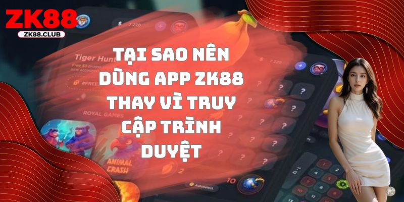 Tại sao nên dùng app ZK88 thay vì truy cập trình duyệt