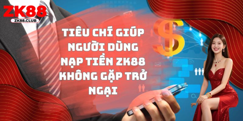 Tiêu chí giúp người dùng nạp tiền ZK88 không gặp trở ngại
