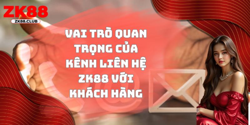 Vai trò quan trọng của kênh liên hệ ZK88 với khách hàng