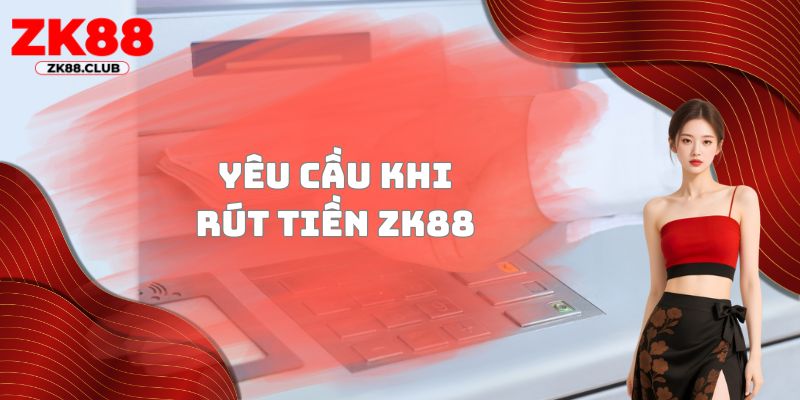 Yêu cầu khi rút tiền ZK88